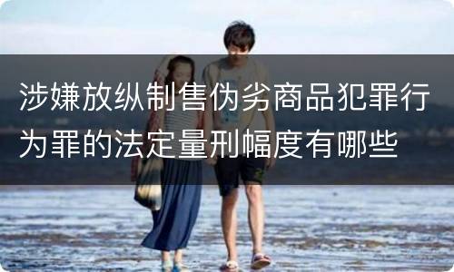 涉嫌放纵制售伪劣商品犯罪行为罪的法定量刑幅度有哪些