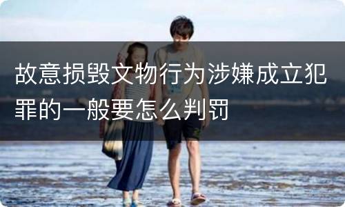 故意损毁文物行为涉嫌成立犯罪的一般要怎么判罚