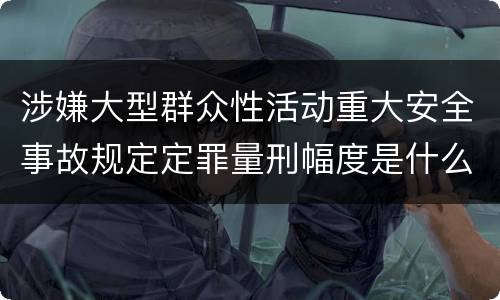 涉嫌大型群众性活动重大安全事故规定定罪量刑幅度是什么样