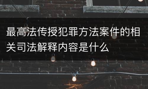 最高法传授犯罪方法案件的相关司法解释内容是什么