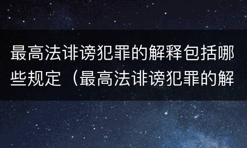 最高法诽谤犯罪的解释包括哪些规定（最高法诽谤犯罪的解释包括哪些规定和条款）