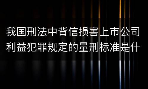 我国刑法中背信损害上市公司利益犯罪规定的量刑标准是什么