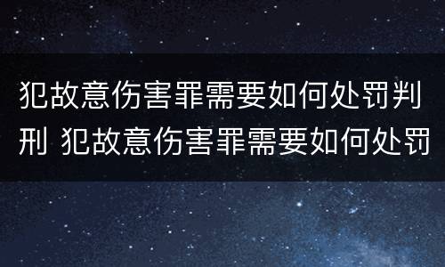 犯故意伤害罪需要如何处罚判刑 犯故意伤害罪需要如何处罚判刑多久