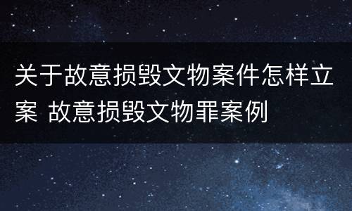 关于故意损毁文物案件怎样立案 故意损毁文物罪案例