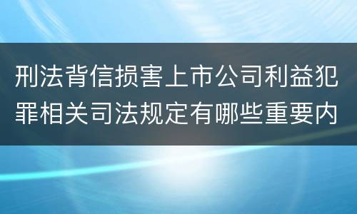 刑法背信损害上市公司利益犯罪相关司法规定有哪些重要内容