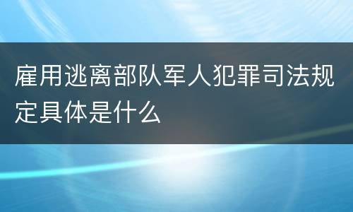 雇用逃离部队军人犯罪司法规定具体是什么