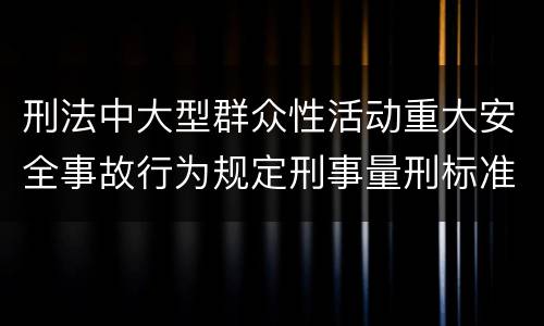 刑法中大型群众性活动重大安全事故行为规定刑事量刑标准是多少