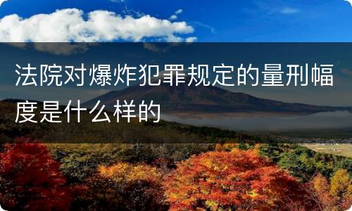 法院对爆炸犯罪规定的量刑幅度是什么样的