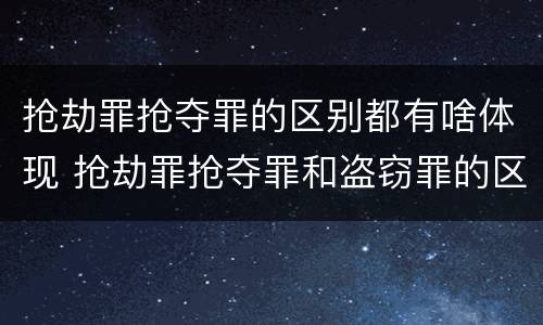 抢劫罪抢夺罪的区别都有啥体现 抢劫罪抢夺罪和盗窃罪的区别