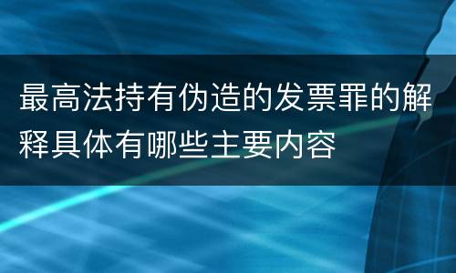最高法持有伪造的发票罪的解释具体有哪些主要内容