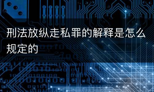 刑法放纵走私罪的解释是怎么规定的