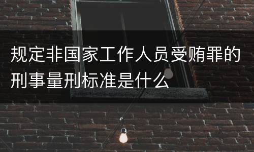 规定非国家工作人员受贿罪的刑事量刑标准是什么