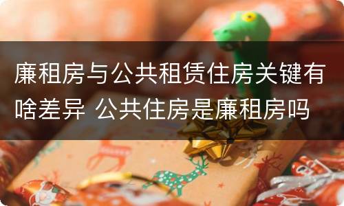 廉租房与公共租赁住房关键有啥差异 公共住房是廉租房吗