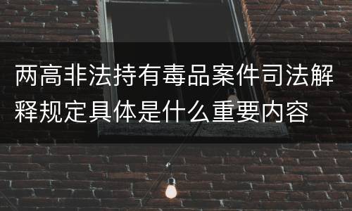 两高非法持有毒品案件司法解释规定具体是什么重要内容
