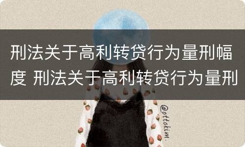 刑法关于高利转贷行为量刑幅度 刑法关于高利转贷行为量刑幅度的规定