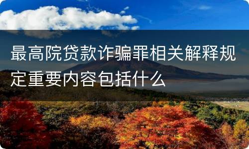最高院贷款诈骗罪相关解释规定重要内容包括什么