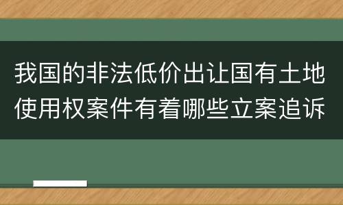 我国的非法低价出让国有土地使用权案件有着哪些立案追诉标准