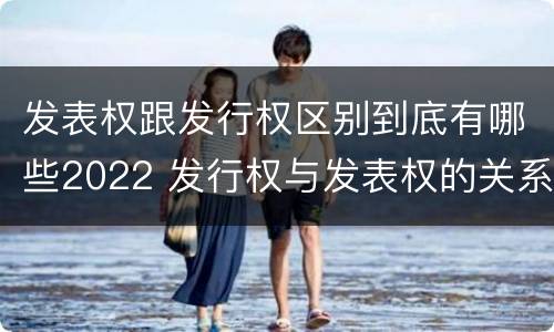 发表权跟发行权区别到底有哪些2022 发行权与发表权的关系