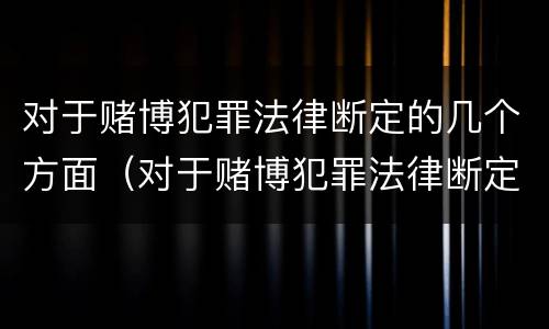 对于赌博犯罪法律断定的几个方面（对于赌博犯罪法律断定的几个方面是）