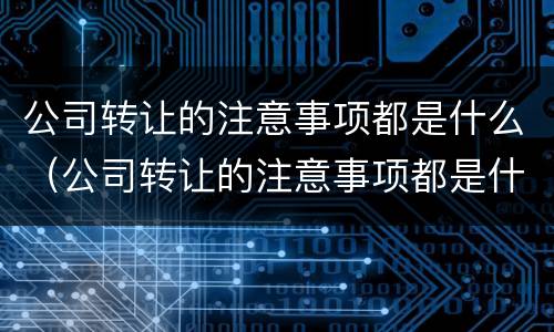 公司转让的注意事项都是什么（公司转让的注意事项都是什么意思）