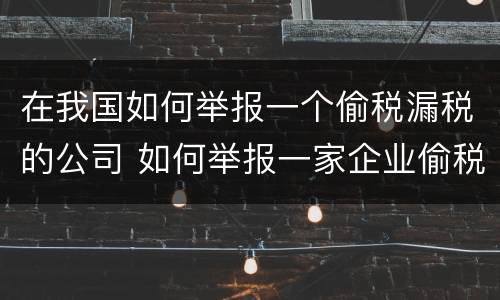 在我国如何举报一个偷税漏税的公司 如何举报一家企业偷税漏税