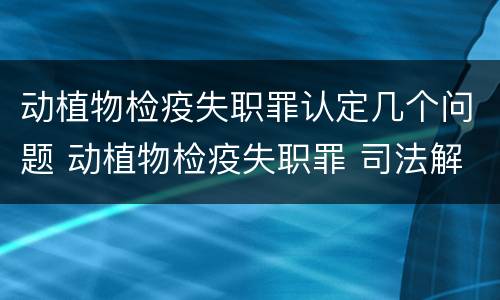 动植物检疫失职罪认定几个问题 动植物检疫失职罪 司法解释