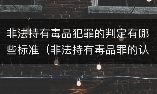 非法持有毒品犯罪的判定有哪些标准（非法持有毒品罪的认定条件）