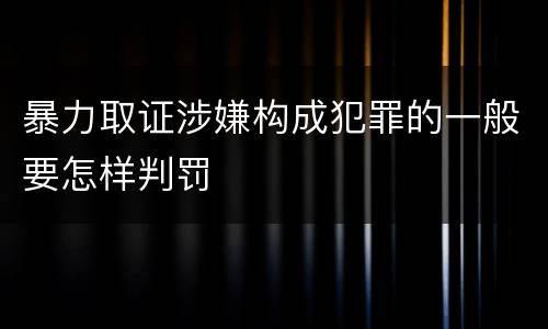 暴力取证涉嫌构成犯罪的一般要怎样判罚