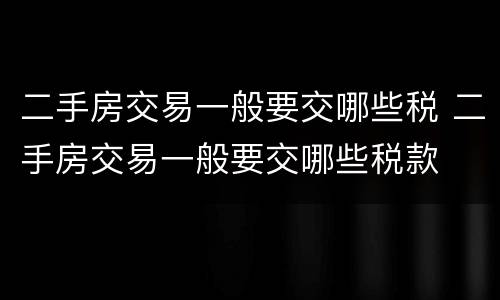 二手房交易一般要交哪些税 二手房交易一般要交哪些税款