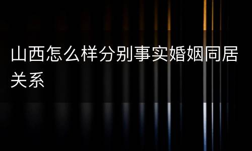 山西怎么样分别事实婚姻同居关系