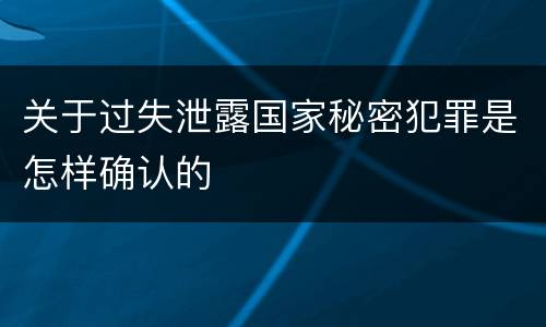关于过失泄露国家秘密犯罪是怎样确认的