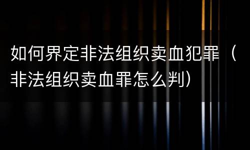 如何界定非法组织卖血犯罪（非法组织卖血罪怎么判）