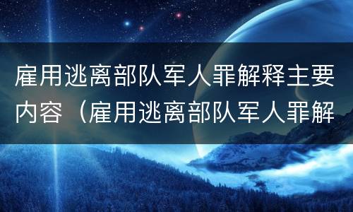雇用逃离部队军人罪解释主要内容（雇用逃离部队军人罪解释主要内容是什么）