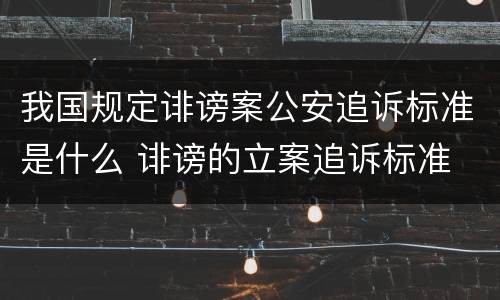 我国规定诽谤案公安追诉标准是什么 诽谤的立案追诉标准