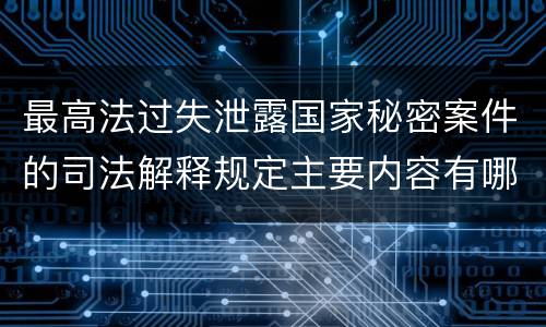 最高法过失泄露国家秘密案件的司法解释规定主要内容有哪些