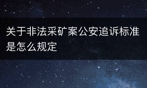 关于非法采矿案公安追诉标准是怎么规定