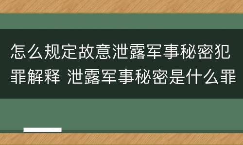 怎么规定故意泄露军事秘密犯罪解释 泄露军事秘密是什么罪