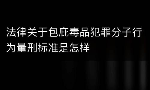 法律关于包庇毒品犯罪分子行为量刑标准是怎样
