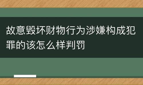 故意毁坏财物行为涉嫌构成犯罪的该怎么样判罚