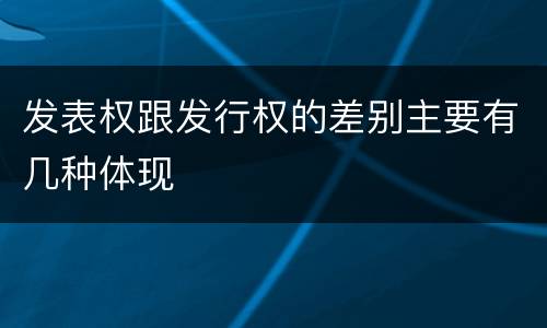 发表权跟发行权的差别主要有几种体现