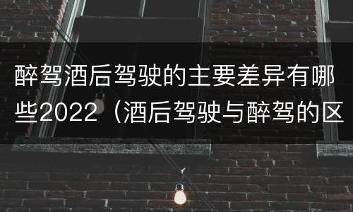 醉驾酒后驾驶的主要差异有哪些2022（酒后驾驶与醉驾的区别）