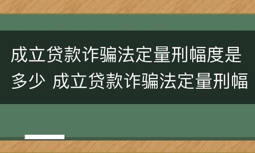 成立贷款诈骗法定量刑幅度是多少 成立贷款诈骗法定量刑幅度是多少
