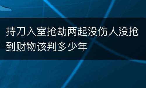 持刀入室抢劫两起没伤人没抢到财物该判多少年