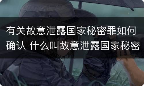 有关故意泄露国家秘密罪如何确认 什么叫故意泄露国家秘密罪