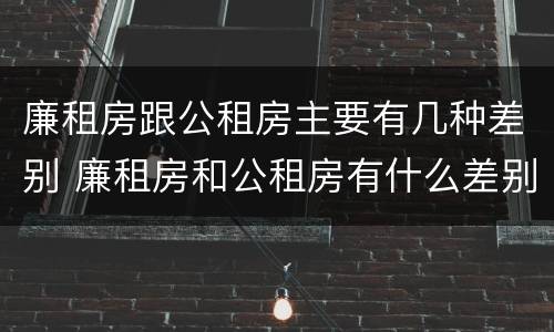 廉租房跟公租房主要有几种差别 廉租房和公租房有什么差别