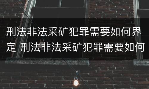 刑法非法采矿犯罪需要如何界定 刑法非法采矿犯罪需要如何界定标准