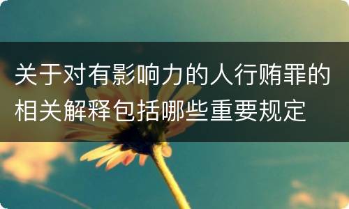 关于对有影响力的人行贿罪的相关解释包括哪些重要规定