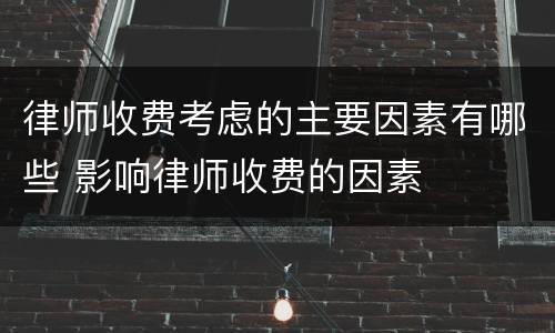 律师收费考虑的主要因素有哪些 影响律师收费的因素