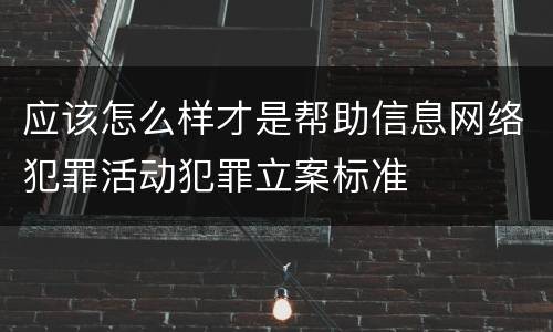 应该怎么样才是帮助信息网络犯罪活动犯罪立案标准