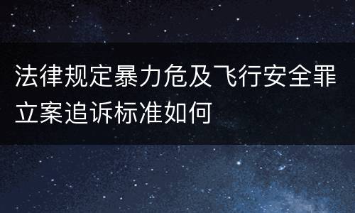 法律规定暴力危及飞行安全罪立案追诉标准如何
